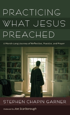 Practicing What Jesus Preached: A Month-Long Journey of Reflection, Practice, and Prayer by Stephen Chapin Garner