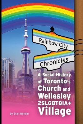 Rainbow City Chronicles: A Social History of Toronto's Church and Wellesley 2SLGBTQIA+ Village book