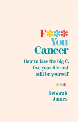 F*** You Cancer: How to face the big C, live your life and still be yourself book