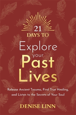 21 Days to Explore Your Past Lives: Release Ancient Trauma, Find True Healing, and Listen to the Secrets of Your Soul by Denise Linn