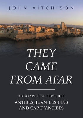 They Came from Afar: Biographical Sketches: Antibes, Juan-Les-Pins and Cap D'antibes book
