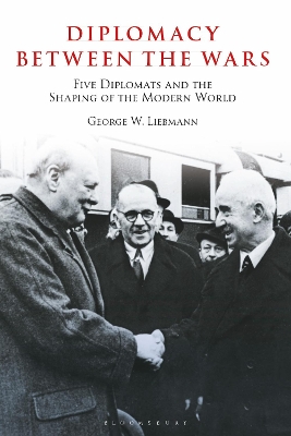 Diplomacy Between the Wars: Five Diplomats and the Shaping of the Modern World by George W. Liebmann