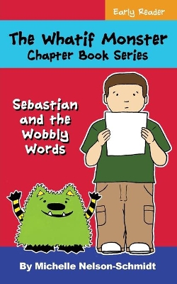 The Whatif Monster Chapter Book Series: Sebastian and the Wobbly Words by Michelle Nelson-Schmidt