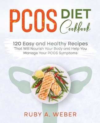 PCOS Diet Cookbook: 120 Easy and Healthy Recipes That Will Nourish Your Body and Help You Manage Your PCOS Symptoms book