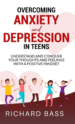 Overcoming Anxiety and Depression in Teens by Richard Bass