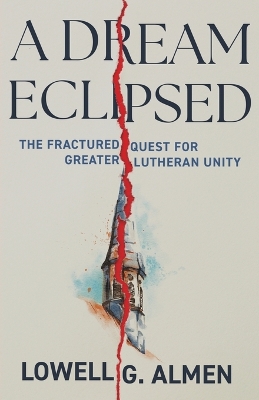 A Dream Eclipsed: The Fractured Quest for Greater Lutheran Unity book