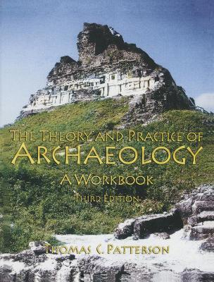 Theory and Practice of Archaeology by Thomas C Patterson