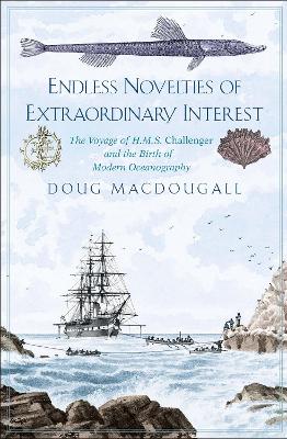 Endless Novelties of Extraordinary Interest: The Voyage of H.M.S. Challenger and the Birth of Modern Oceanography book