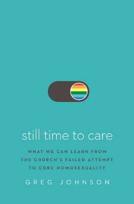 Still Time to Care: What We Can Learn from the Church’s Failed Attempt to Cure Homosexuality book