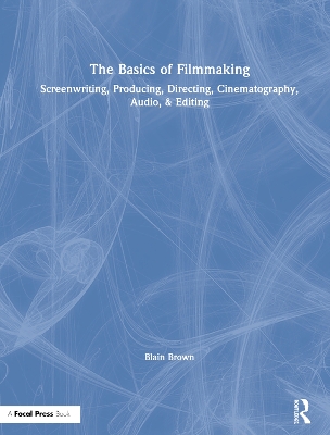 The Basics of Filmmaking: Screenwriting, Producing, Directing, Cinematography, Audio, & Editing book