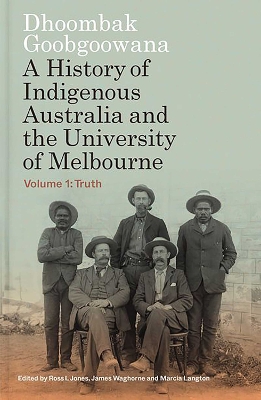 Dhoombak Goobgoowana: A History of Indigenous Australia and the University of Melbourne - Volume 1: Truth book