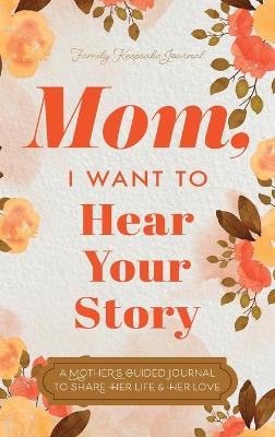Mom, I Want to Hear Your Story: A Mother's Guided Journal To Share Her Life & Her Love by Jeffrey Mason