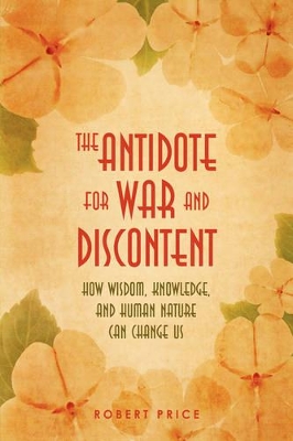 The Antidote For War and Discontent: How Wisdom, Knowledge, and Human Nature Can Change Us by Robert Price