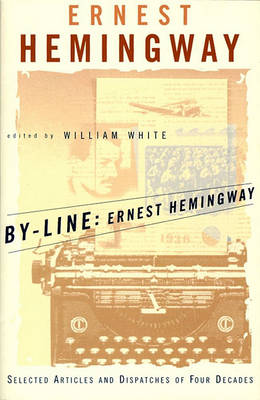 By-Line: Selected Articles and Dispatches of Four Decades by Ernest Hemingway