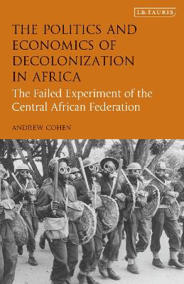 The The Politics and Economics of Decolonization in Africa: The Failed Experiment of the Central African Federation by Andrew Cohen