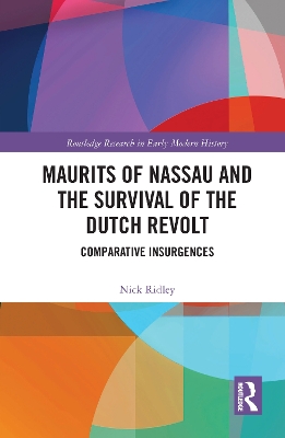 Maurits of Nassau and the Survival of the Dutch Revolt: Comparative Insurgences by Nick Ridley