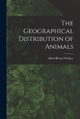 The Geographical Distribution of Animals by Alfred Russel Wallace