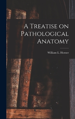 A A Treatise on Pathological Anatomy by William Edmonds Horner
