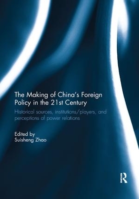 The Making of China's Foreign Policy in the 21st century: Historical Sources, Institutions/Players, and Perceptions of Power Relations book