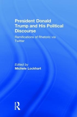 President Donald Trump and His Political Discourse: Ramifications of Rhetoric via Twitter book