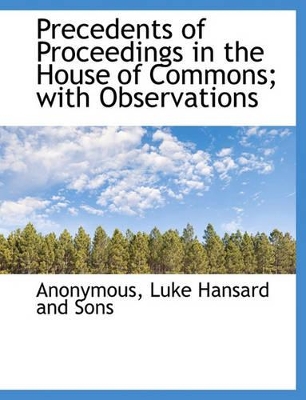 Precedents of Proceedings in the House of Commons; With Observations book