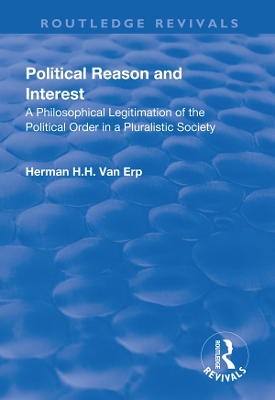 Political Reason and Interest: A Philosophical Legitimation of the Political Order in a Pluralistic Society by Herman H.H. van Erp