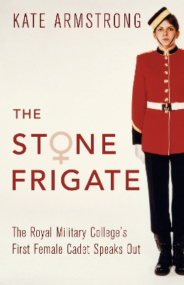 The Stone Frigate: The Royal Military College's First Female Cadet Speaks Out by Kate Armstrong