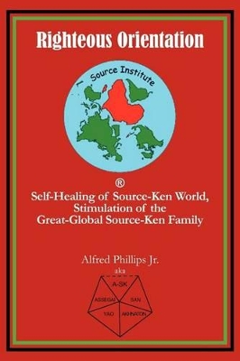 Righteous Orientation: Self-Healing of Source-Ken World, Stimulation of the Great-Global Source-Ken Family by Alfred Phillips, Jr