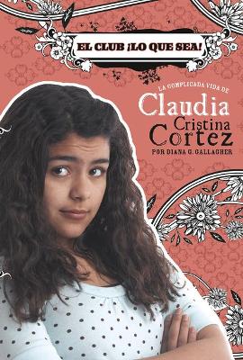 El Club ¡Lo Que Sea!: La Complicada Vida de Claudia Cristina Cortez by Designer Brann Garvey