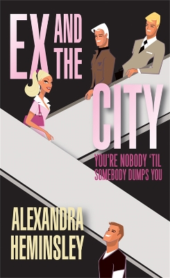 Ex and the City: You're Nobody 'Til Somebody Dumps You by Alexandra Heminsley