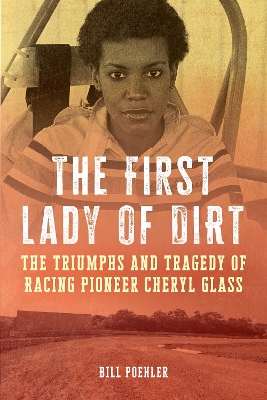 The First Lady of Dirt: The Triumphs and Tragedy of Racing Pioneer Cheryl Glass book