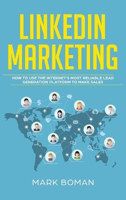 LinkedIn Marketing: How to Use the Internet's Most Reliable Lead Generation Platform to Make Sales by Mark Boman