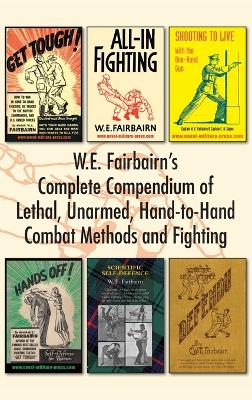W.E. Fairbairn's Complete Compendium of Lethal, Unarmed, Hand-to-Hand Combat Methods and Fighting by W E Fairbairn
