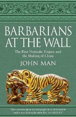 Barbarians at the Wall: The First Nomadic Empire and the Making of China by John Man