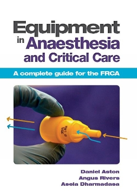Equipment in Anaesthesia and Critical Care by Daniel Aston