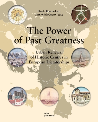 The Power of Past Greatness: Urban Renewal of Historic Centres in European Dictatorships book