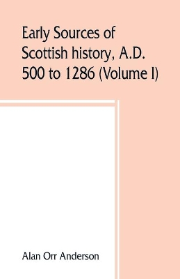 A.D. 500 to 1286 (Volume I) Early Sources of Scottish History book