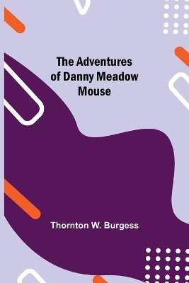The The Adventures of Danny Meadow Mouse by Thornton W. Burgess