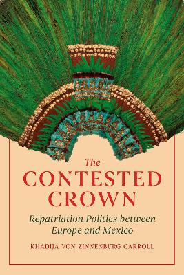 The Contested Crown: Repatriation Politics between Europe and Mexico book