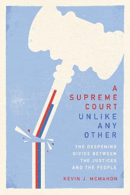 A Supreme Court Unlike Any Other: The Deepening Divide Between the Justices and the People by Kevin J. McMahon