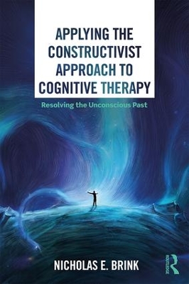Applying the Constructivist Approach to Cognitive Therapy: Resolving the Unconscious Past by Nicholas E. Brink