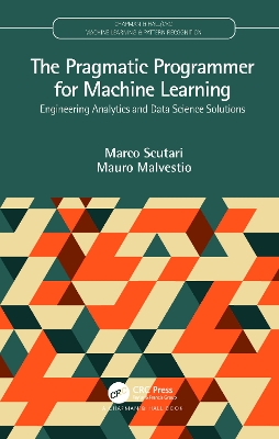 The Pragmatic Programmer for Machine Learning: Engineering Analytics and Data Science Solutions by Marco Scutari