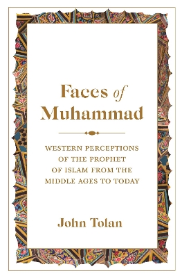 Faces of Muhammad: Western Perceptions of the Prophet of Islam from the Middle Ages to Today by John Tolan