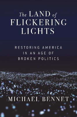 The Land of Flickering Lights: Restoring America in an Age of Broken Politics by Michael Bennet