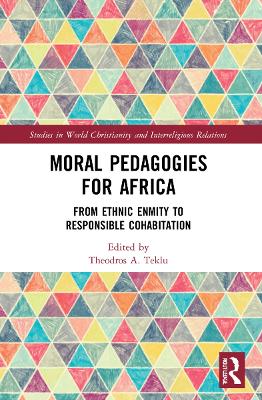 Moral Pedagogies for Africa: From Ethnic Enmity to Responsible Cohabitation by Theodros A. Teklu