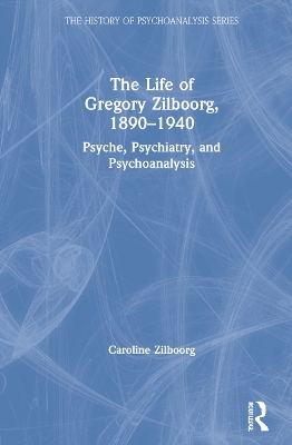 The Life of Gregory Zilboorg, 1890–1940: Psyche, Psychiatry, and Psychoanalysis book