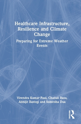 Healthcare Infrastructure, Resilience and Climate Change: Preparing for Extreme Weather Events by Virendra Kumar Paul