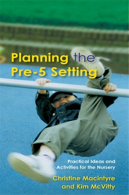 Planning the Pre-5 Setting: Practical Ideas and Activities for the Nursery by Christine Macintyre