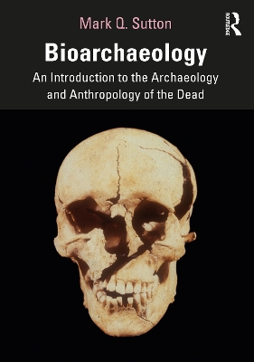 Bioarchaeology: An Introduction to the Archaeology and Anthropology of the Dead by Mark Q. Sutton