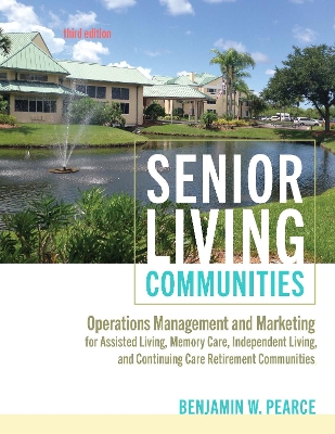 Senior Living Communities: Operations Management and Marketing for Assisted Living, Memory Care, Independent Living, and Continuing Care Retirement Communities by Benjamin W. Pearce